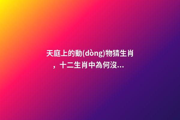 天庭上的動(dòng)物猜生肖，十二生肖中為何沒有“貓”這一屬相